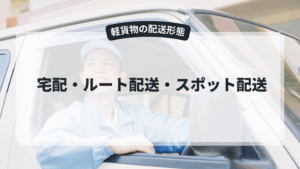 軽貨物の配送形態（宅配・ルート配送・スポット配送の違い）